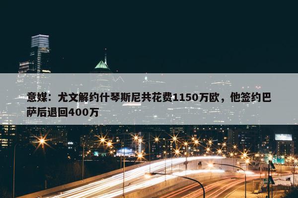 意媒：尤文解约什琴斯尼共花费1150万欧，他签约巴萨后退回400万