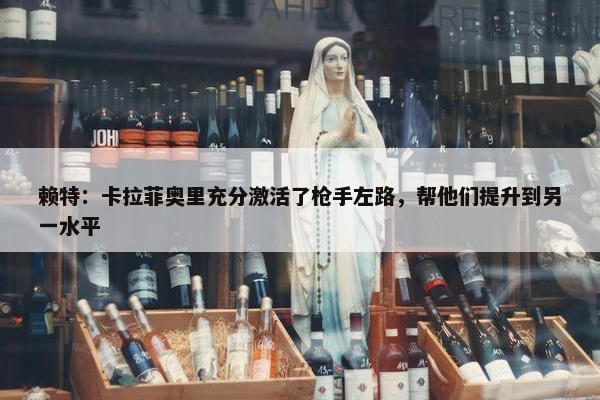 赖特：卡拉菲奥里充分激活了枪手左路，帮他们提升到另一水平