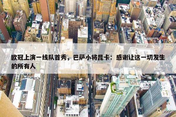 欧冠上演一线队首秀，巴萨小将昆卡：感谢让这一切发生的所有人