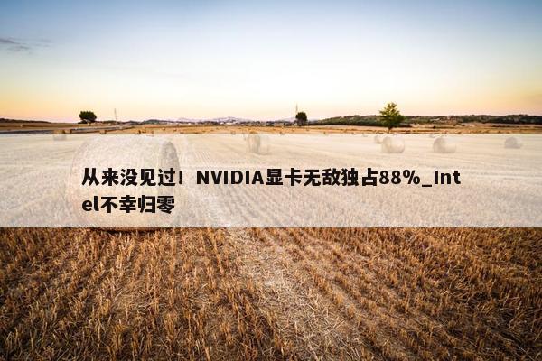 从来没见过！NVIDIA显卡无敌独占88％_Intel不幸归零