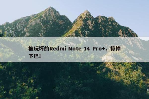 被玩坏的Redmi Note 14 Pro+，惊掉下巴！