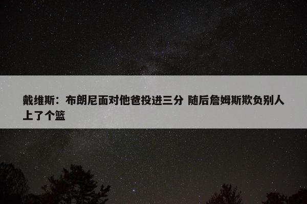 戴维斯：布朗尼面对他爸投进三分 随后詹姆斯欺负别人上了个篮