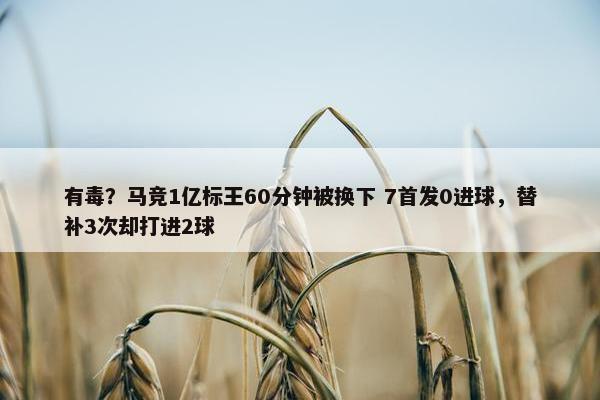 有毒？马竞1亿标王60分钟被换下 7首发0进球，替补3次却打进2球