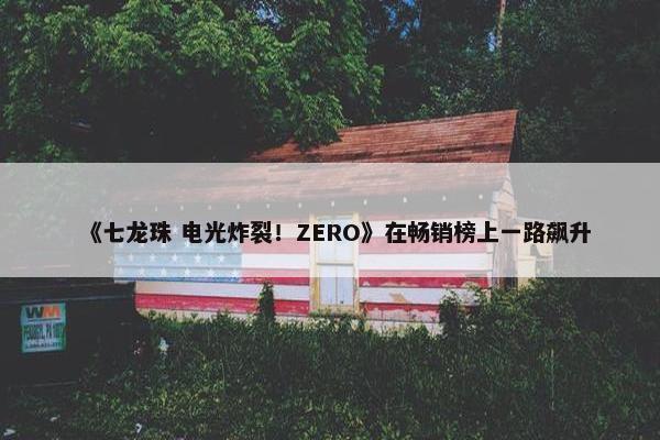 《七龙珠 电光炸裂！ZERO》在畅销榜上一路飙升