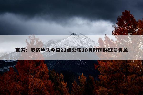 官方：英格兰队今日21点公布10月欧国联球员名单