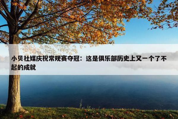 小贝社媒庆祝常规赛夺冠：这是俱乐部历史上又一个了不起的成就