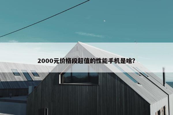 2000元价格段超值的性能手机是啥？