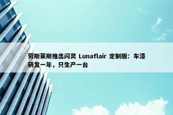 劳斯莱斯推出闪灵 Lunaflair 定制版：车漆研发一年，只生产一台