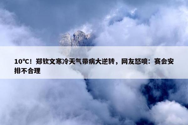 10℃！郑钦文寒冷天气带病大逆转，网友怒喷：赛会安排不合理