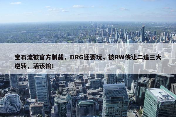 宝石流被官方制裁，DRG还要玩，被RW侠让二追三大逆转，活该输！