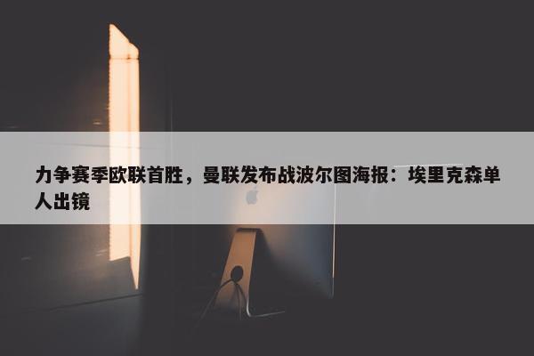 力争赛季欧联首胜，曼联发布战波尔图海报：埃里克森单人出镜