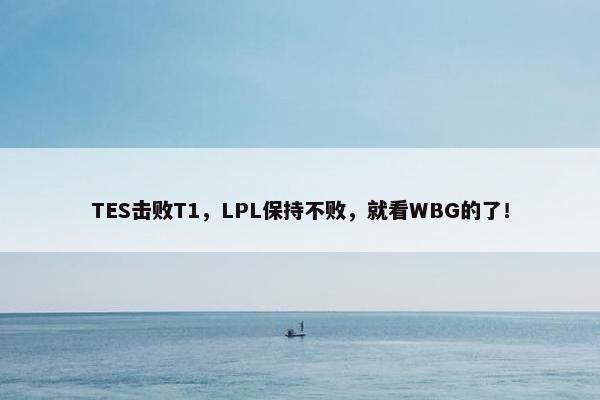 TES击败T1，LPL保持不败，就看WBG的了！