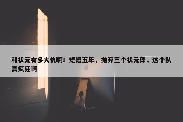 和状元有多大仇啊！短短五年，抛弃三个状元郎，这个队真疯狂啊