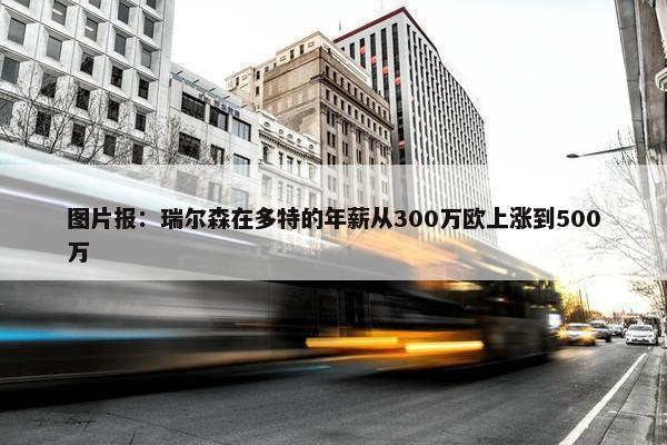 图片报：瑞尔森在多特的年薪从300万欧上涨到500万