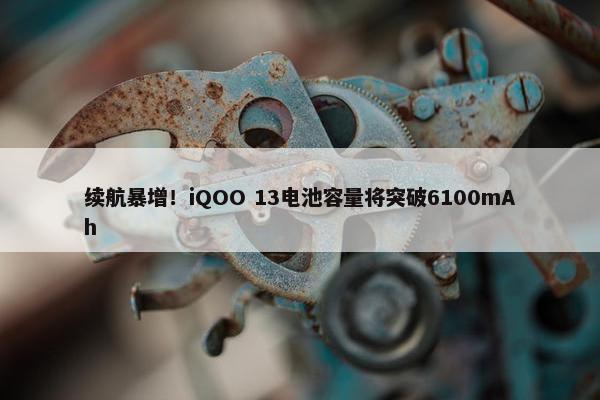 续航暴增！iQOO 13电池容量将突破6100mAh