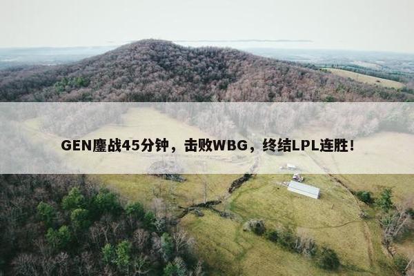 GEN鏖战45分钟，击败WBG，终结LPL连胜！