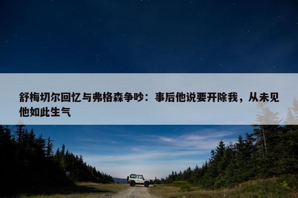 舒梅切尔回忆与弗格森争吵：事后他说要开除我，从未见他如此生气