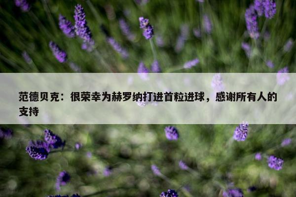 范德贝克：很荣幸为赫罗纳打进首粒进球，感谢所有人的支持