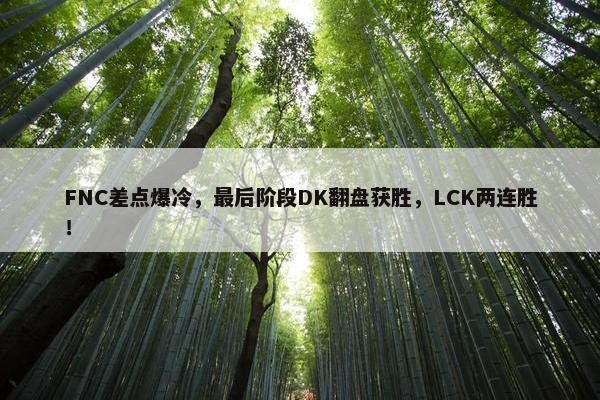 FNC差点爆冷，最后阶段DK翻盘获胜，LCK两连胜！