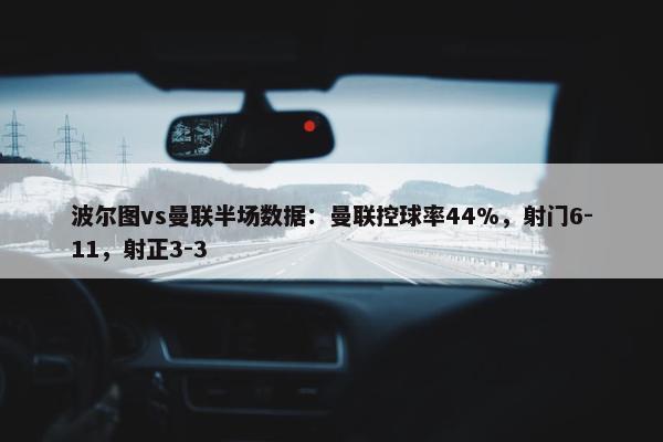 波尔图vs曼联半场数据：曼联控球率44%，射门6-11，射正3-3