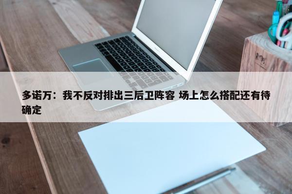 多诺万：我不反对排出三后卫阵容 场上怎么搭配还有待确定