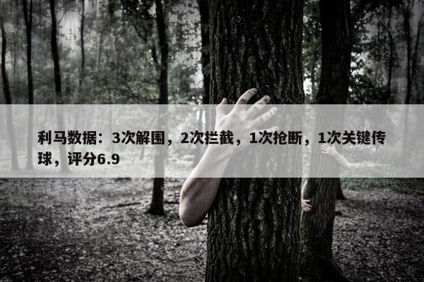 利马数据：3次解围，2次拦截，1次抢断，1次关键传球，评分6.9