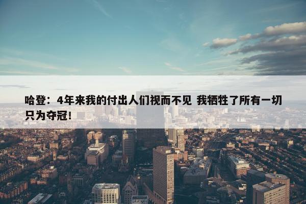 哈登：4年来我的付出人们视而不见 我牺牲了所有一切只为夺冠！