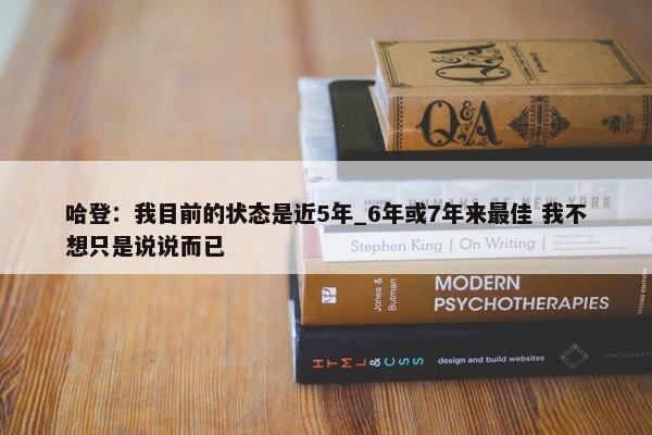 哈登：我目前的状态是近5年_6年或7年来最佳 我不想只是说说而已