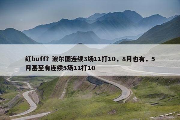 红buff？波尔图连续3场11打10，8月也有，5月甚至有连续5场11打10