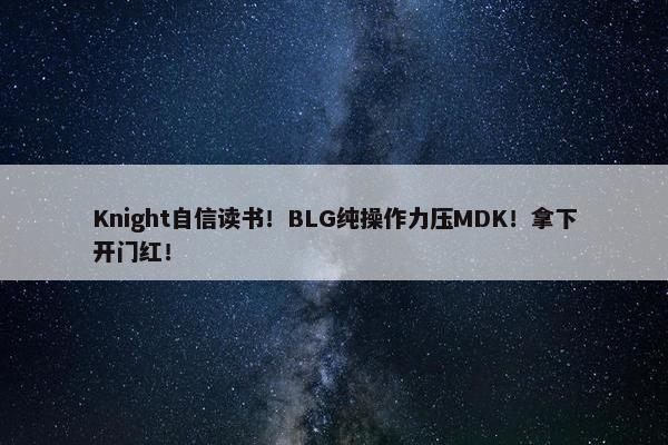 Knight自信读书！BLG纯操作力压MDK！拿下开门红！