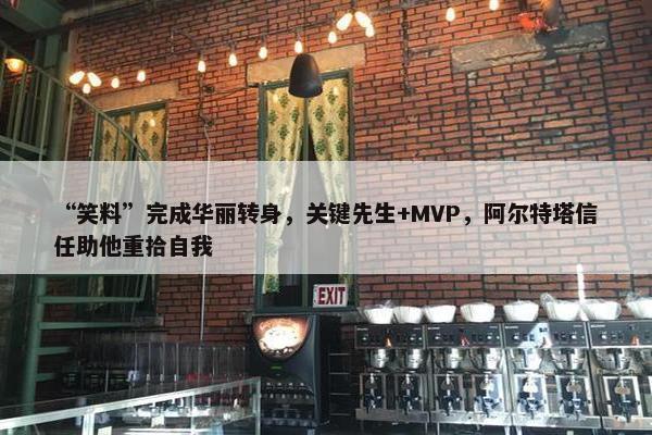 “笑料”完成华丽转身，关键先生+MVP，阿尔特塔信任助他重拾自我