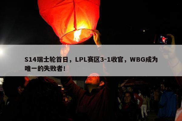 S14瑞士轮首日，LPL赛区3-1收官，WBG成为唯一的失败者！