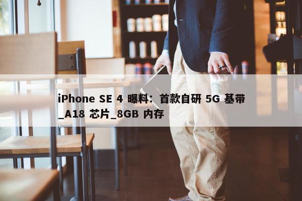 iPhone SE 4 曝料：首款自研 5G 基带_A18 芯片_8GB 内存