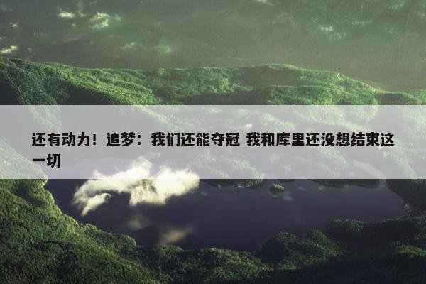 还有动力！追梦：我们还能夺冠 我和库里还没想结束这一切