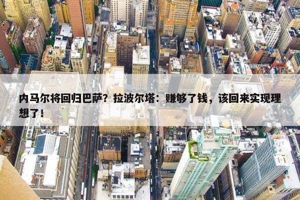 内马尔将回归巴萨？拉波尔塔：赚够了钱，该回来实现理想了！