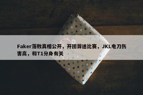 Faker落败真相公开，开团葬送比赛，JKL电刀伤害高，和T1分身有关