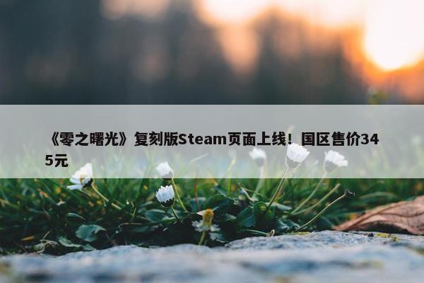 《零之曙光》复刻版Steam页面上线！国区售价345元