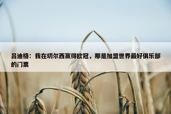 吕迪格：我在切尔西赢得欧冠，那是加盟世界最好俱乐部的门票