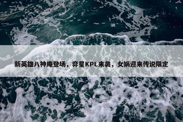 新英雄八神庵登场，弈星KPL来袭，女娲迎来传说限定