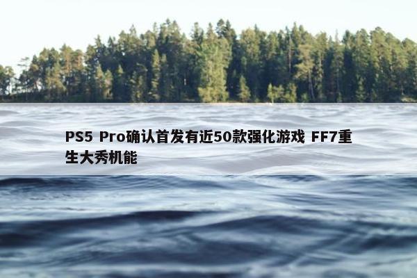 PS5 Pro确认首发有近50款强化游戏 FF7重生大秀机能