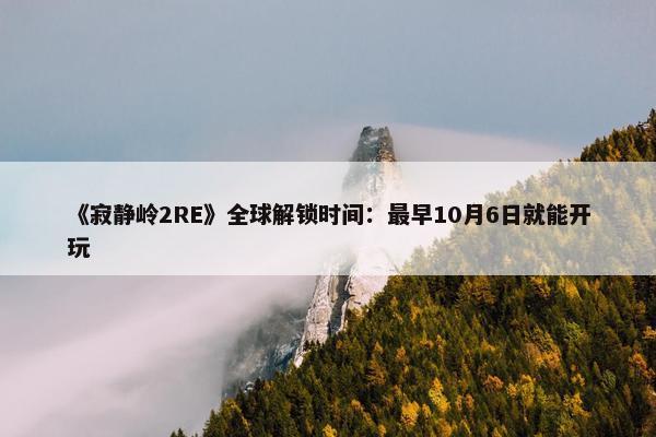 《寂静岭2RE》全球解锁时间：最早10月6日就能开玩