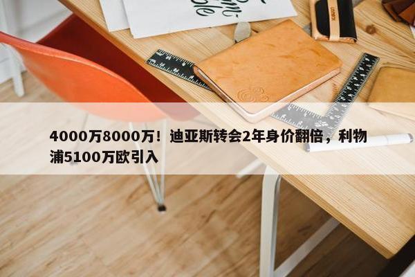 4000万8000万！迪亚斯转会2年身价翻倍，利物浦5100万欧引入