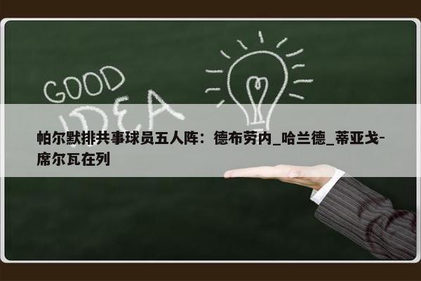 帕尔默排共事球员五人阵：德布劳内_哈兰德_蒂亚戈-席尔瓦在列