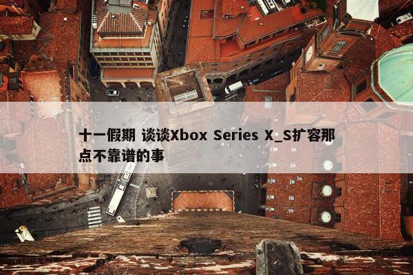 十一假期 谈谈Xbox Series X_S扩容那点不靠谱的事