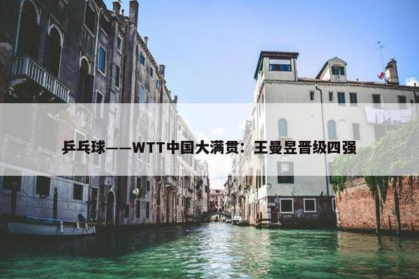 乒乓球——WTT中国大满贯：王曼昱晋级四强