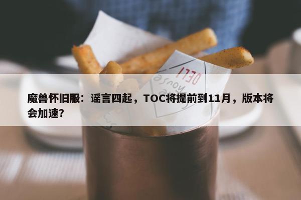 魔兽怀旧服：谣言四起，TOC将提前到11月，版本将会加速？