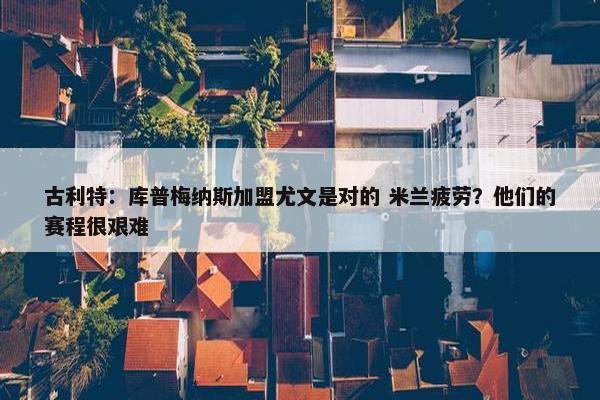 古利特：库普梅纳斯加盟尤文是对的 米兰疲劳？他们的赛程很艰难