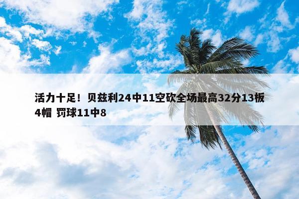 活力十足！贝兹利24中11空砍全场最高32分13板4帽 罚球11中8