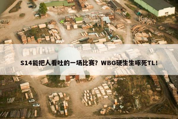 S14能把人看吐的一场比赛？WBG硬生生啄死TL！