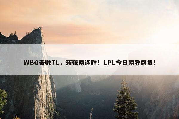 WBG击败TL，斩获两连胜！LPL今日两胜两负！